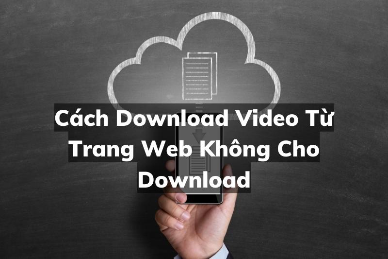 Các Cách Download Video Từ Trang Web Không Cho Download Đơn Giản Nhất